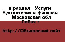  в раздел : Услуги » Бухгалтерия и финансы . Московская обл.,Лобня г.